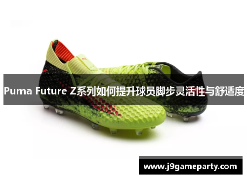 Puma Future Z系列如何提升球员脚步灵活性与舒适度